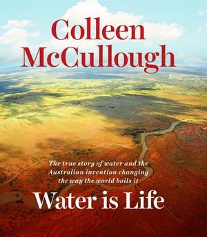 Water Is Life: The True Story of Water and the Australian Invention Changing the Way the World Boils It by Colleen McCullough