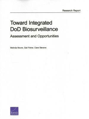 Toward Integrated Dod Biosurveillance: Assessment and Opportunities by Clare Stevens, Gail Fisher, Melinda Moore