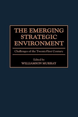 The Emerging Strategic Environment: Challenges of the Twenty-First Century by Williamson Murray
