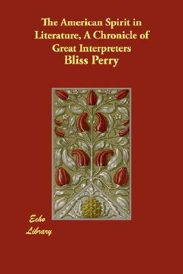 The American Spirit in Literature, A Chronicle of Great Interpreters by Bliss Perry