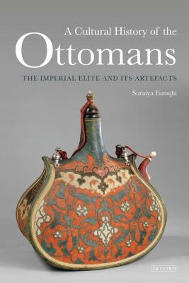 A Cultural History of the Ottomans: The Imperial Elite and Its Artefacts by Suraiya Faroqhi