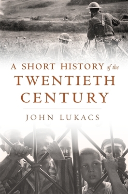 A Short History of the Twentieth Century by John Lukacs