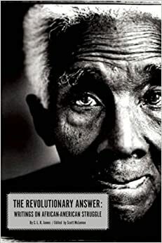 The Revolutionary Answer: Writings on African American Struggle by C.L.R. James, Scott McLemee