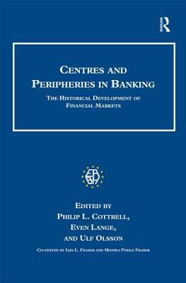 Centres and Peripheries in Banking: The Historical Development of Financial Markets by Iain L. Fraser, Ulf Olsson, Even Lange