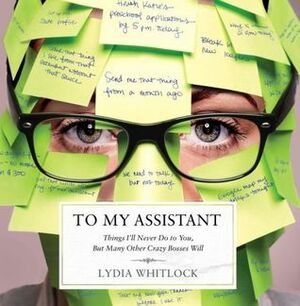 To My Assistant: Things I'll Never Do to You, But Many Other Crazy Bosses Will by Lydia Whitlock