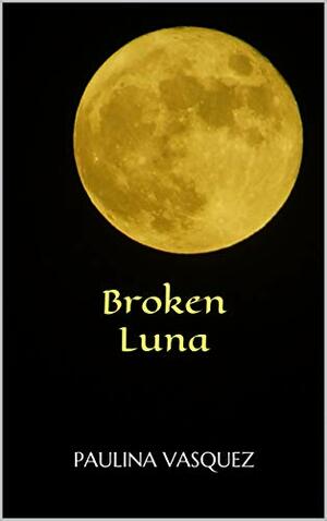 Broken Luna (Broken Trilogy Book 1) by Paulina Vasquez