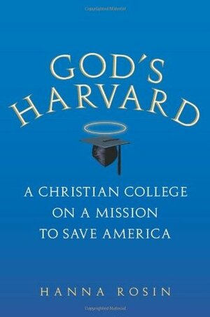 God's Harvard: A Christian College on a Mission to Save America by Hanna Rosin