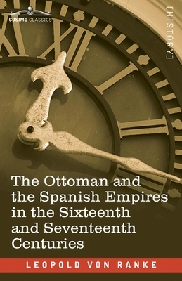 The Ottoman and the Spanish Empires in the Sixteenth and Seventeenth Centuries by Leopold Von Ranke