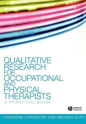 Qualitative Research for Occupational and Physical Therapists: A Practical Guide by Christine Carpenter, Melinda Suto