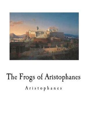 The Frogs of Aristophanes: A Greek Comedy by 
