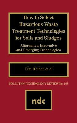 How to Select Hazardous Waste Treatment Technologies for Soils and Sludges by Bozzano G. Luisa