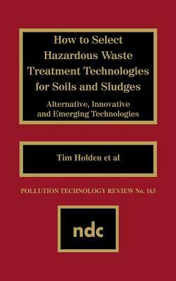 How to Select Hazardous Waste Treatment Technologies for Soils and Sludges by Bozzano G. Luisa