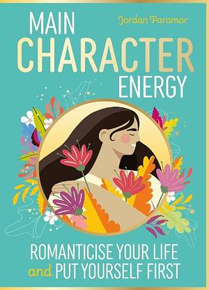 Main Character Energy: How to Romanticise Your Life and Put Yourself First by Jordan Paramor
