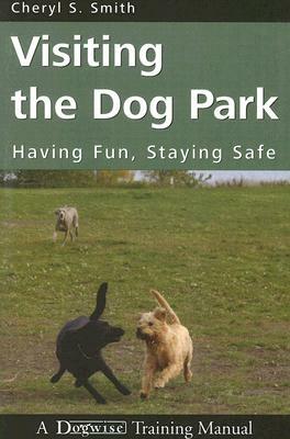 Visiting the Dog Park: Having Fun, Staying Safe: A Dogwise Training Manual by Cheryl S. Smith