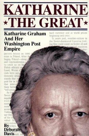 Katharine the Great : Katharine Graham and Her Washington Post Empire by Deborah Davis