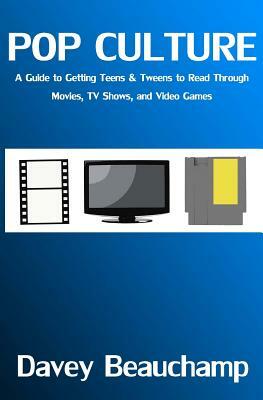 Pop Culture: A Guide to Getting Teens & Tweens to Read Through Movies, TV Shows, and Video Games by Davey Beauchamp