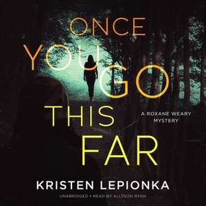Once You Go This Far: A Roxane Weary Mystery by Kristen Lepionka