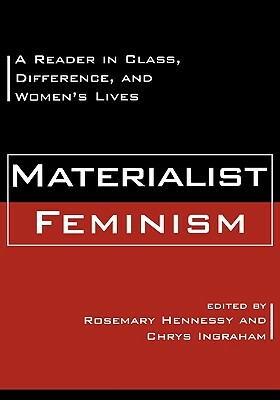 Materialist Feminism: A Reader In Class, Difference, And Women's Lives by Rosemary Hennessy