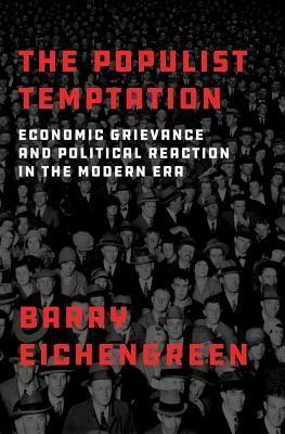 The Populist Temptation: Economic Grievance and Political Reaction in the Modern Era by Barry Eichengreen