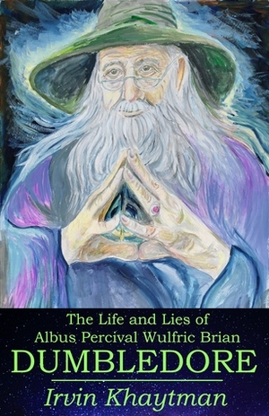 The Life and Lies of Albus Percival Wulfric Brian Dumbledore by Irvin Khaytman