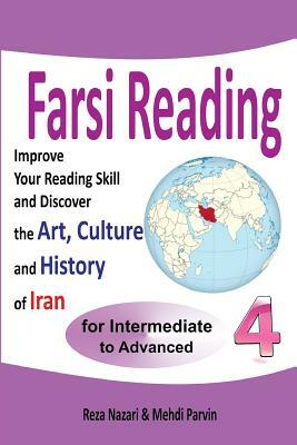 Farsi Reading 4: Improve your reading skill and discover the art, culture and history of Iran: For Intermediate and Advanced Farsi Lear by Reza Nazari, Mehdi Parvin