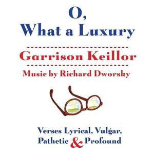 O, What a Luxury: Verses Lyrical, Vulgar, Pathetic & Profound by Garrison Keillor