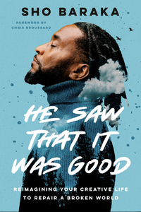 He Saw That It Was Good: How Your Creative Life Can Change a Broken World by Sho Baraka