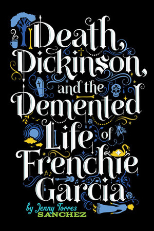 Death, Dickinson, and the Demented Life of Frenchie Garcia by Jenny Torres Sanchez