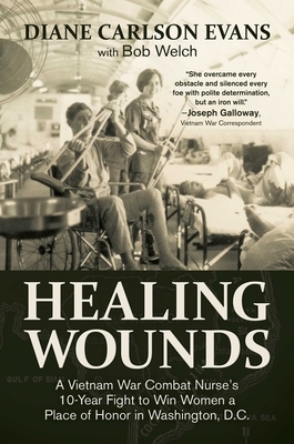 Healing Wounds: A Vietnam War Combat Nurse's 10-Year Fight to Win Women a Place of Honor in Washington, D.C. by Diane Carlson Evans