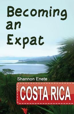 Becoming an Expat Costa Rica: 2nd Edition by Shannon Enete