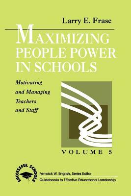 Maximizing People Power in Schools: Motivating and Managing Teachers and Staff by Larry E. Frase