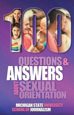 100 Questions and Answers About Sexual Orientation and the Stereotypes and Bias Surrounding People who are Lesbian, Gay, Bisexual, Asexual, and of oth by Susan Horowitz, David P. Gushee, Michigan State School of Journalism