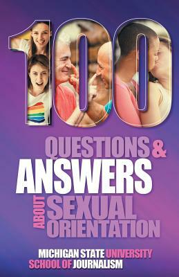 100 Questions and Answers About Sexual Orientation and the Stereotypes and Bias Surrounding People who are Lesbian, Gay, Bisexual, Asexual, and of oth by David P. Gushee, Susan Horowitz, Michigan State School of Journalism