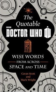 The Quotable Doctor Who: Wise Words from Across Space and Time by Mark Wright, Cavan Scott