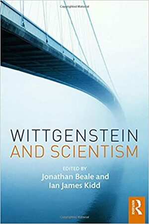 Wittgenstein and Scientism by Jonathan Beale, Ian James Kidd