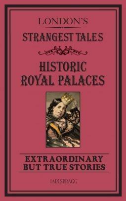 London's Strangest Tales: The Royal Palaces by Iain Spragg, Iain Spragg