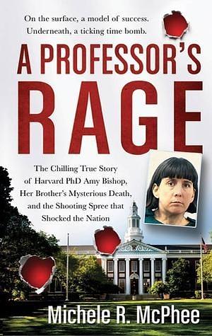 A Professor's Rage: The Chilling True Story of Harvard PhD Amy Bishop, her Brother's Mysterious Death, and the Shooting Spree that Shocked the Nation by Michele R. McPhee, Michele R. McPhee