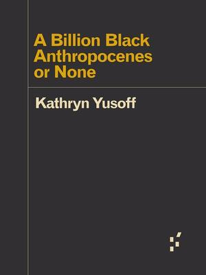 A Billion Black Anthropocenes or None by Kathryn Yusoff