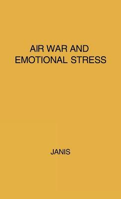 Air War and Emotional Stress: Psychological Studies of Bombing and Civilian Defense by Unknown, Irving Lester Janis