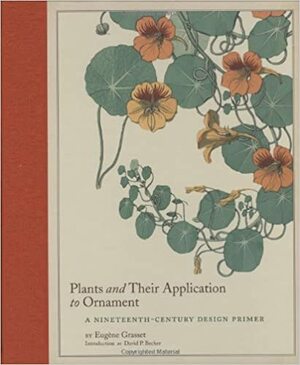 Plants and Their Application to Ornament: A Nineteenth-Century Design Primer by Eugène Grasset, David P. Becker