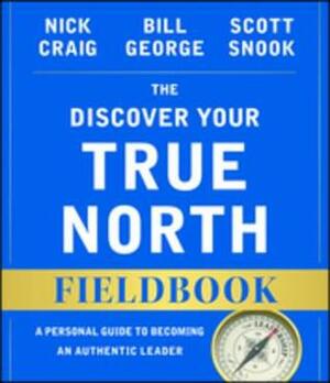 The Discover Your True North Fieldbook: A Personal Guide to Finding Your Authentic Leadership by Nick Craig, Scott Snook, Andrew McLean, Bill George