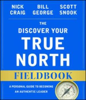 The Discover Your True North Fieldbook: A Personal Guide to Finding Your Authentic Leadership by Nick Craig, Scott Snook, Andrew McLean, Bill George