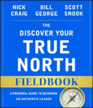 The Discover Your True North Fieldbook: A Personal Guide to Finding Your Authentic Leadership by Andrew McLean, Scott Snook, Bill George, Nick Craig