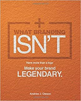 What Branding ISN'T: Have more than a logo, make your brand LEGENDARY. by Andrew J Oleson, Natalie Turner
