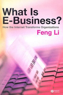 What Is E-Business?: How the Internet Transforms Organizations by Feng Li