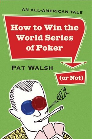How to Win the World Series of Poker (or Not): An All-American Tale by Pat Walsh
