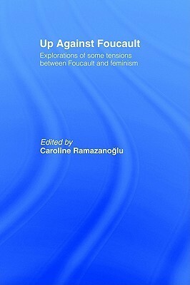 Up Against Foucault: Explorations of Some Tensions Between Foucault and Feminism by Caroline Ramazanoglu