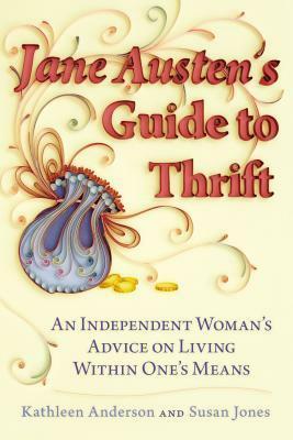 Jane Austen's Guide to Thrift: An Independent Woman's Advice on Living within One's Means by Susan Jones, Kathleen Anderson