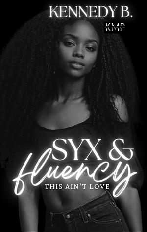 Syx and Fluency by Kennedy B.