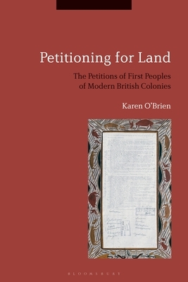 Petitioning for Land: The Petitions of First Peoples of Modern British Colonies by Karen O'Brien